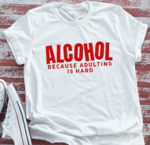 Alcohol Because Adulting is Hard, Unisex, White Short Sleeve T-shirt