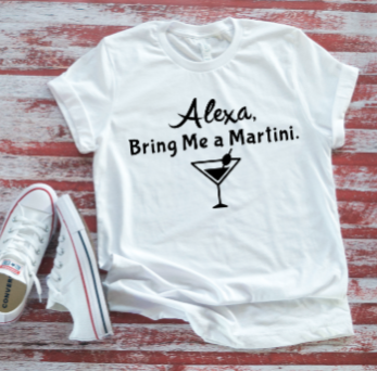 alexa bring me a martini white t-shirt
