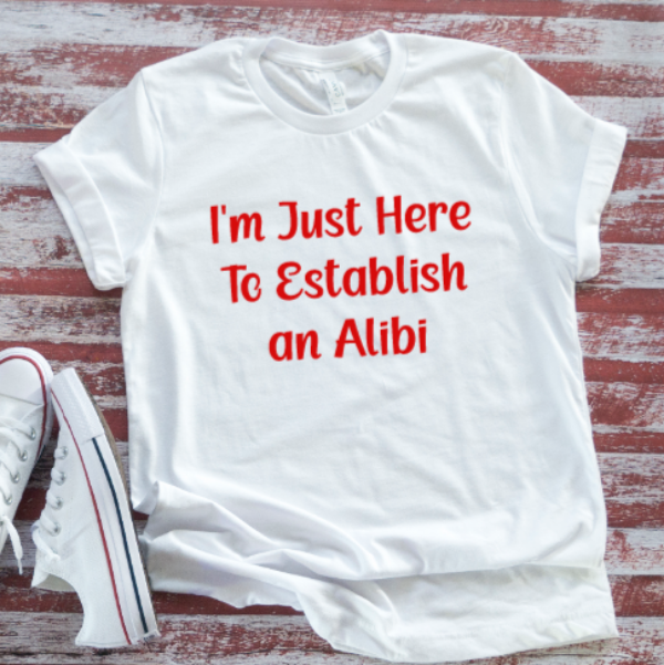I'm Just Here To Establish an Alibi, Unisex White Short Sleeve T-shirt