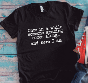 Once in a While Someone Amazing Comes Along... and Here I Am, Unisex Black Short Sleeve T-shirt