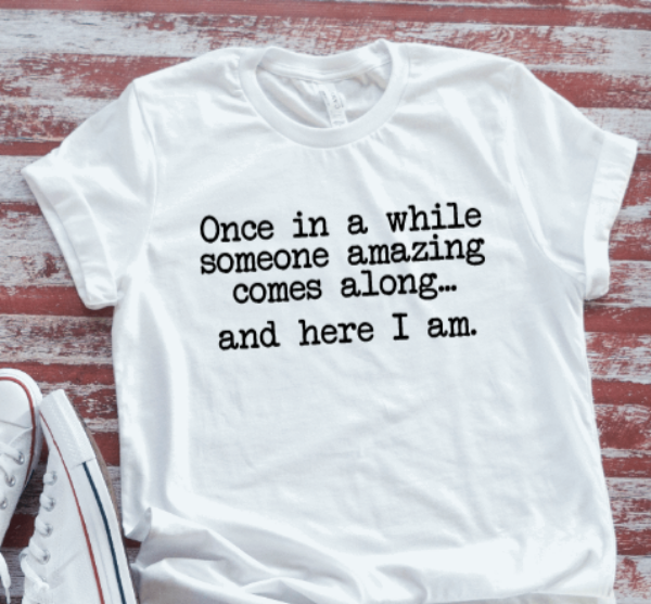 Once in a While Someone Amazing Comes Along... And Here I Am, White Short Sleeve T-shirt