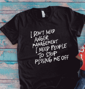 I Don't Need Anger Management, I Need People To Stop Pissing Me Off, Unisex Black Short Sleeve T-shirt