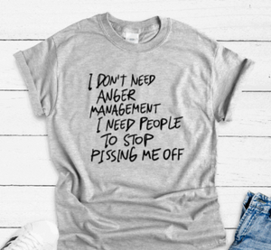 I Don't Need Anger Management, I Need People To Stop Pissing Me Off, Gray Short Sleeve T-shirt