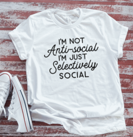 I'm Not Anti-Social, I'm Just Selectively Social   Soft White T-shirt