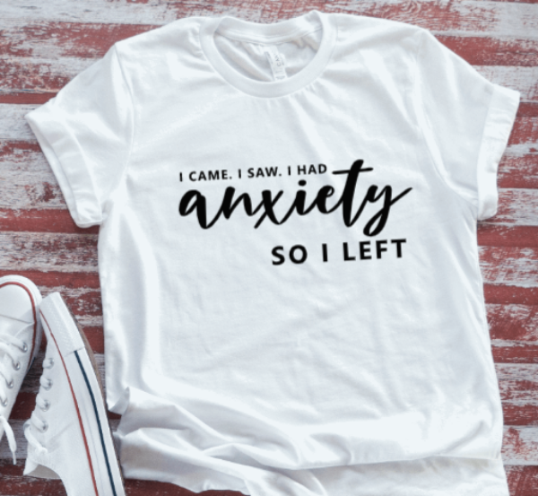 I Came, I Saw, I Had Anxiety, So I Left, Unisex, White Short Sleeve T-shirt