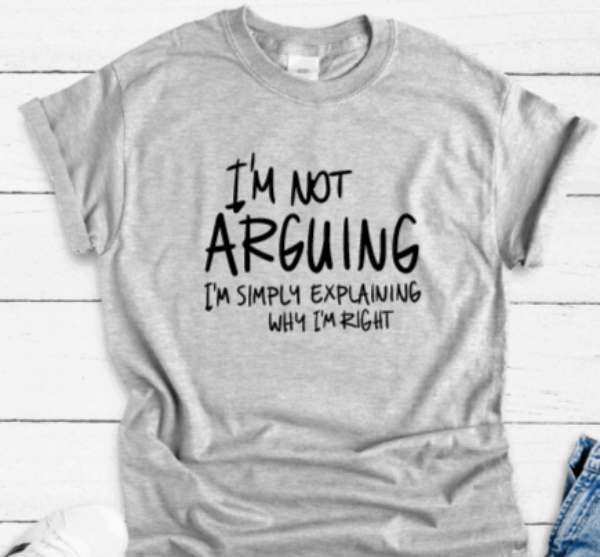 I'm Not Arguing, I'm Simply Explaining Why I'm Right, Gray Short Sleeve T-shirt