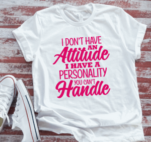 I Don't Have an Attitude, I Have a Personality You Can't Handle, Unisex White Short Sleeve T-shirt