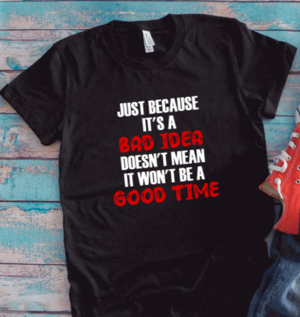 Just Because It's a Bad Idea, Doesn't Mean It Won't Be a Good Time, Black Unisex Short Sleeve T-shirt