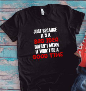 Just Because It's a Bad Idea, Doesn't Mean It Won't Be a Good Time, Black Unisex Short Sleeve T-shirt