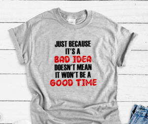 Just Because It's a Bad Idea, Doesn't Mean It Won't Be a Good Time, Gray Short Sleeve T-shirt