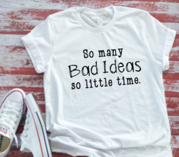 So Many Bad Ideas, So Little Time White  Short Sleeve T-shirt