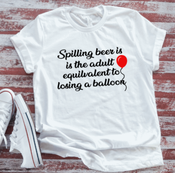 Spilling Beer is the Adult Equivalent to Losing a Balloon, Unisex, White, Short-Sleeve T-shirt