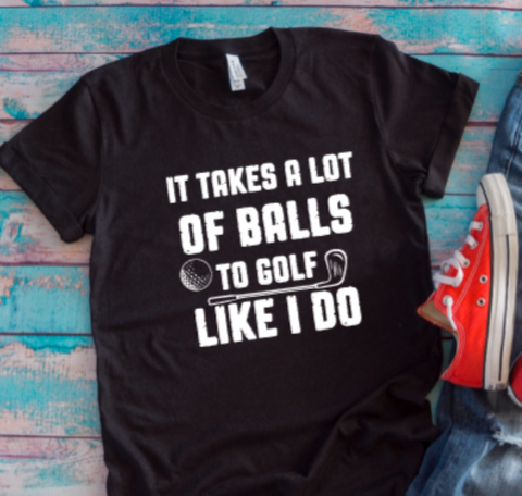 It Takes A Lot of Balls To Golf Like I Do Black Unisex Short Sleeve T-shirt