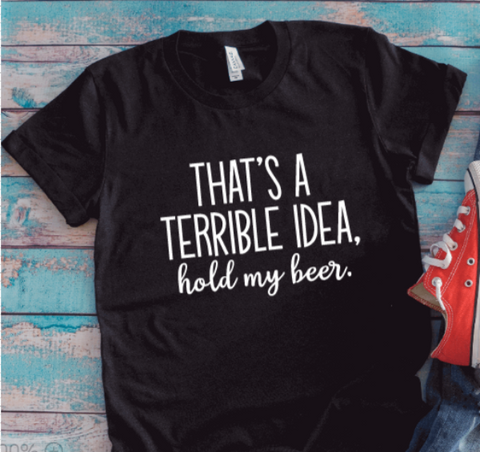 That's a Terrible Idea, Hold My Beer, Black Unisex Short Sleeve T-shirt