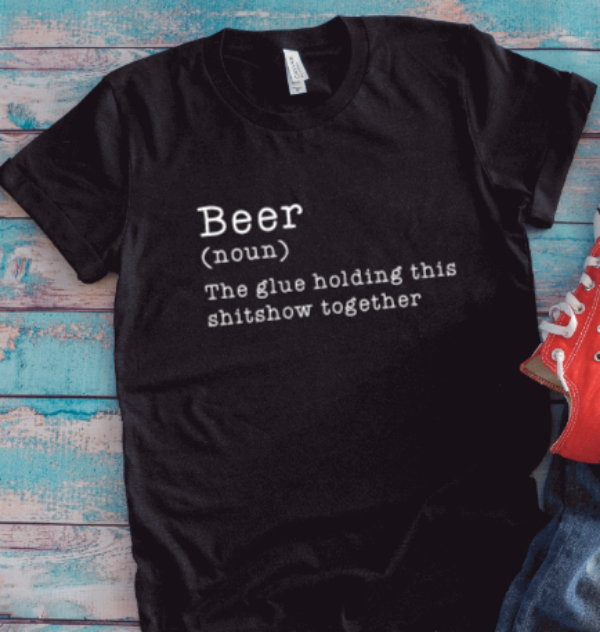 Beer, The Glue That Holds This Shitshow Together, Black Unisex Short Sleeve T-shirt
