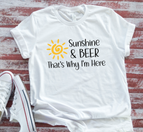 Sunshine & Beer, That's Why I'm Here, White Short Sleeve Unisex T-shirt