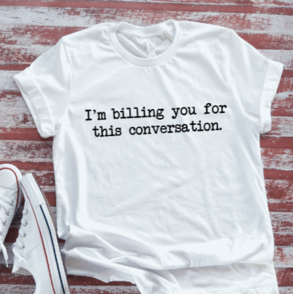 I'm Billing You For This Conversation, Unisex, White Short Sleeve T-shirt