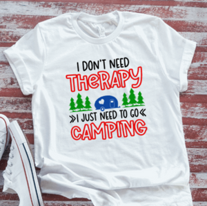 I Don't Need Therapy, I Just Need to Go Camping, White Short Sleeve T-shirt