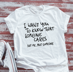 I Want You To Know That Someone Cares, Not Me, But Someone, White Short Sleeve T-shirt
