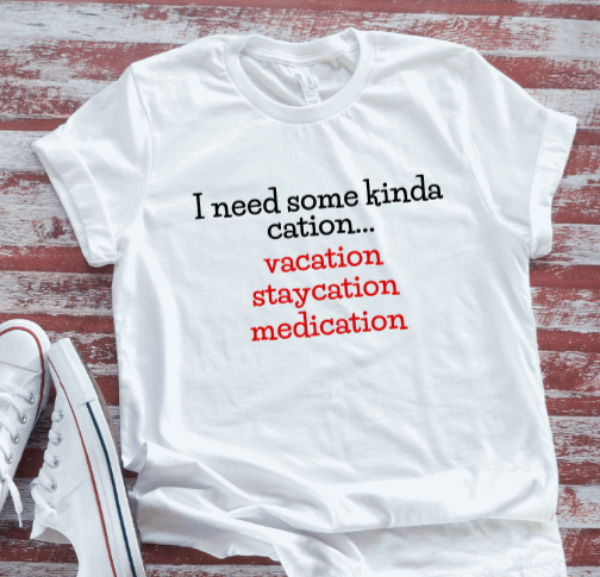 I Need Some Kinda Cation... Vacation, Staycation, Medication, Unisex, White Short Sleeve T-shirt