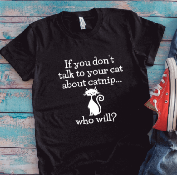 If You Don't Talk To Your Cat About Catnip, Who Will, Black Unisex Short Sleeve T-shirt