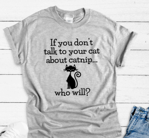 If You Don't Talk To Your Cat About Catnip, Who Will, Gray Short Sleeve Unisex T-shirt
