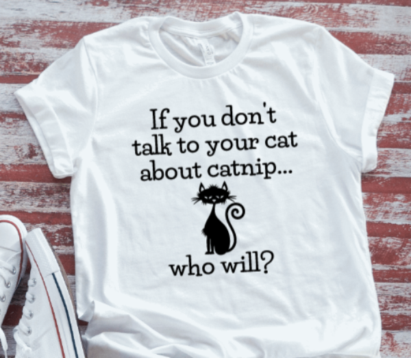If You Don't Talk To Your Cat About Catnip, Who Will, White Short Sleeve Unisex T-shirt
