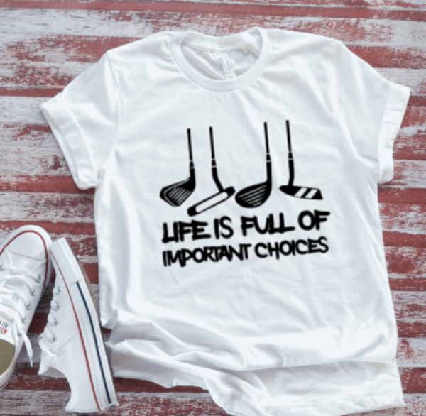 Life is Full of Important Choices Golf  White Short Sleeve T-shirt