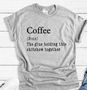 Coffee, The Glue Holding This Sh*tshow Together Gray Unisex Short Sleeve T-shirt