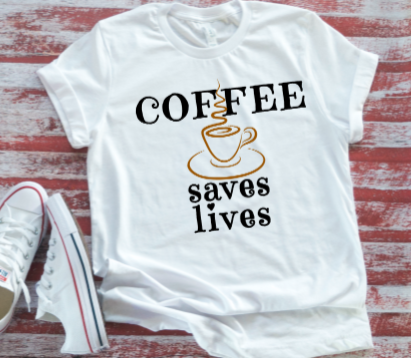 Coffee Saves Lives Unisex  White Short Sleeve T-shirt  .