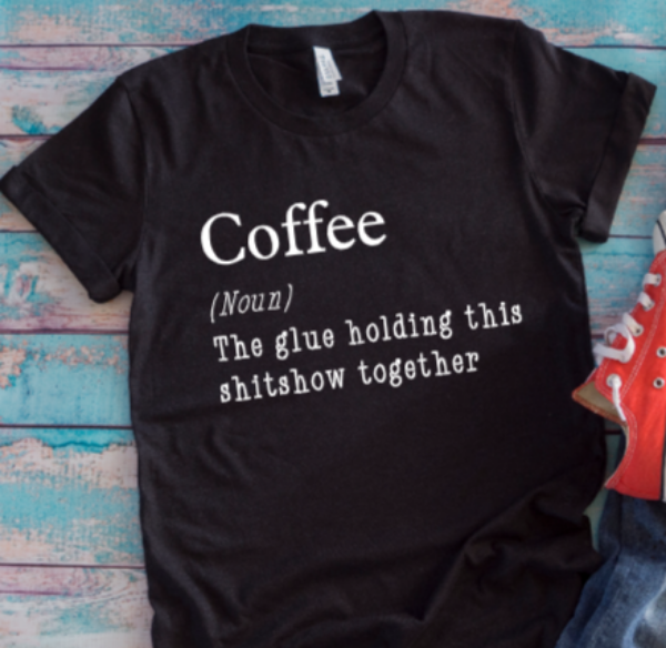 Coffee, The Glue Holding This Sh*tshow Together Black Unisex Short Sleeve T-shirt