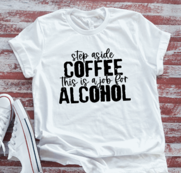 Step Aside Coffee, This is a Job For Alcohol, Unisex White Short Sleeve T-shirt