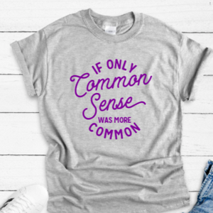 If Only Common Sense Was More Common Gray Short Sleeve Unisex T-shirt