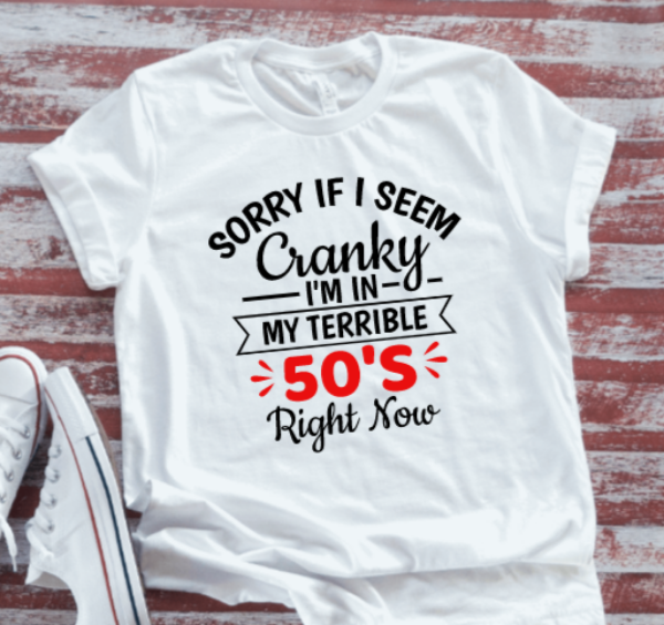 Sorry If I Seem Cranky, I'm in My Terrible 50's Right Now, Unisex White, Short-Sleeve T-shirt