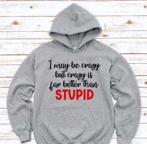 I May Be Crazy, But Crazy Is Far Better Than Stupid, Gray Unisex Hoodie Sweatshirt