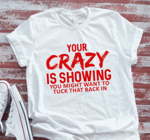 Your Crazy is Showing, You Might Want To Tuck That Back In, White Short Sleeve T-shirt