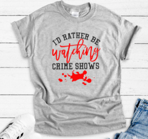 I'd Rather Be Watching Crime Shows Gray Unisex Short Sleeve T-shirt