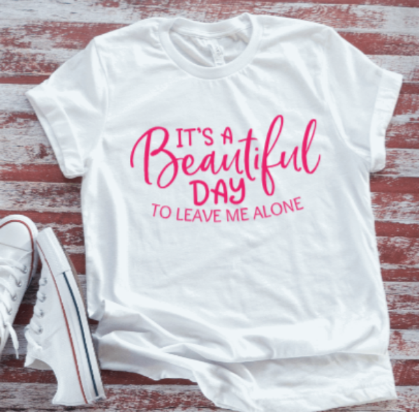 It's a Beautiful Day To Leave Me Alone  White Short Sleeve T-shirt