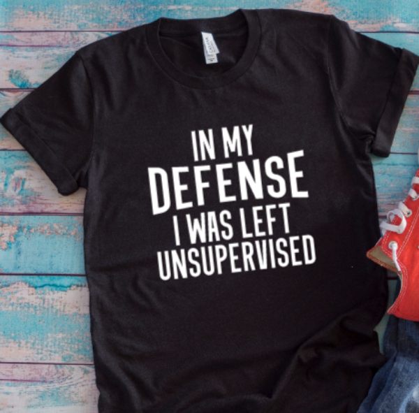 In My Defense, I Was Left Unsupervised Black Unisex Short Sleeve T-shirt