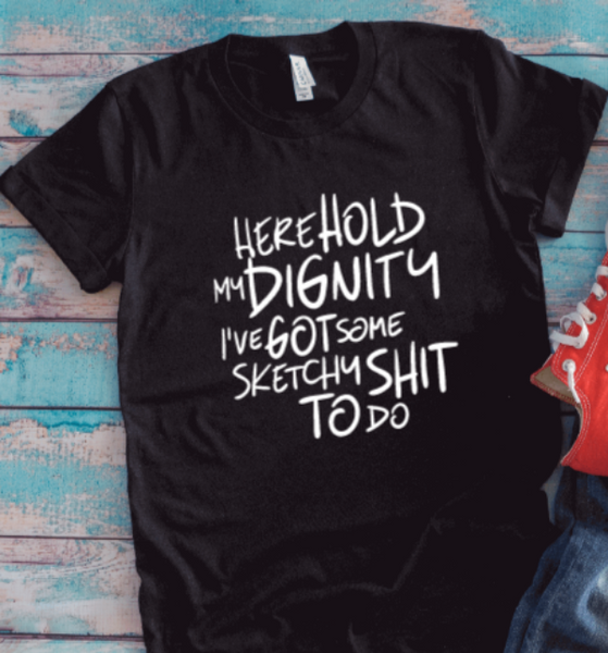 Here Hold My Dignity, I've Got Some Sketchy Sh!t To Do, Unisex Black Short Sleeve T-shirt