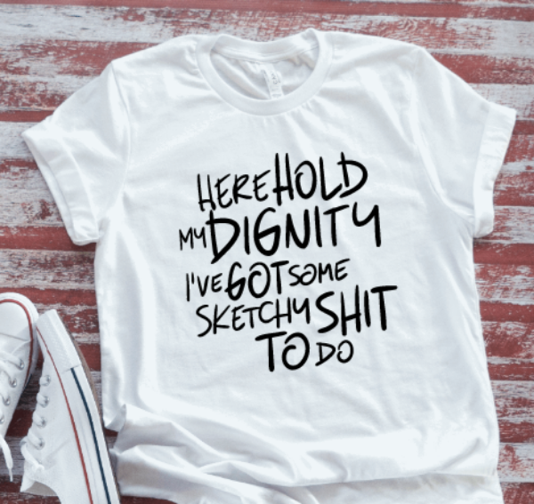 Here Hold My Dignity, I've Got Some Sketchy Sh!t To Do, White Short Sleeve T-shirt