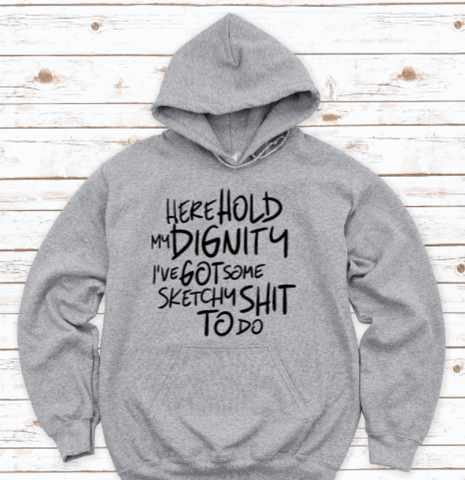 Here Hold My Dignity, I've Got Some Sketchy Sh!t To Do, Gray Unisex Hoodie Sweatshirt