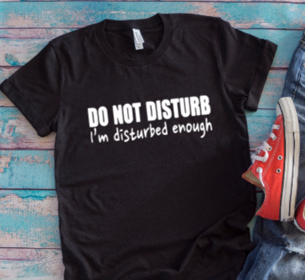 Do Not Disturb, I'm Disturbed Enough Black Unisex Short Sleeve T-shirt