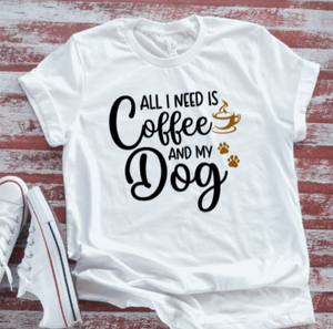 All I Need is Coffee and My Dog, White Short Sleeve T-shirt