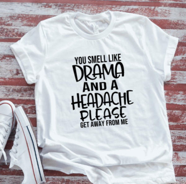 You Smell Like Drama and a Headache, Please Get Away From Me, White Short Sleeve T-shirt