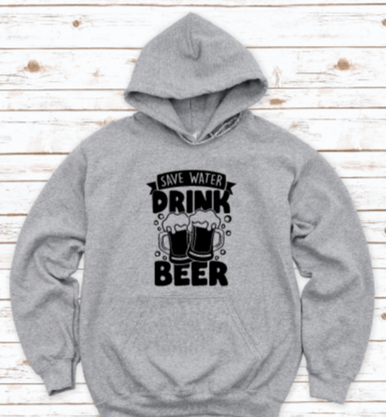 Save Water, Drink Beer, Gray Unisex Hoodie Sweatshirt