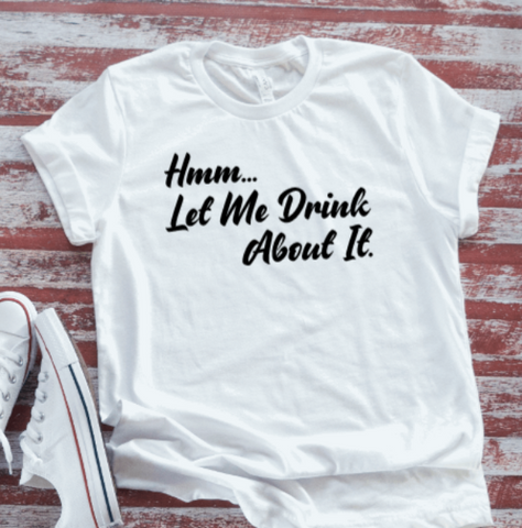 Hmm, Let Me Drink About It, White, Unisex, Short Sleeve T-shirt