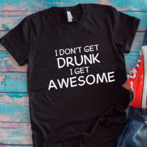 I Don't Get Drunk, I Get Awesome Black Unisex Short Sleeve T-shirt