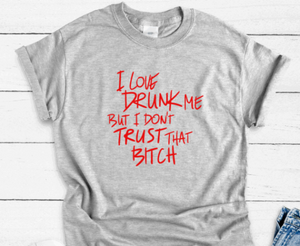 I Love Drunk Me, But I Don't Trust That B!tch, Gray Short Sleeve T-shirt