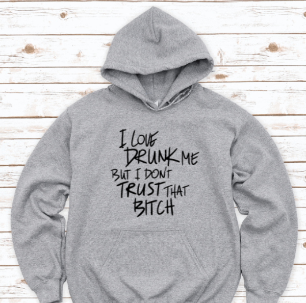I Love Drunk Me, But I Don't Trust That B!tch, Gray Unisex Hoodie Sweatshirt